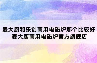 麦大厨和乐创商用电磁炉那个比较好 麦大厨商用电磁炉官方旗舰店